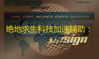 绝地求生科技加速辅助	：提升你的游戏体验，更快达成目标